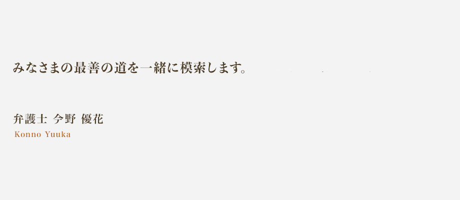 みなさまの最善の道を一緒に模索します。弁護士　野　優花